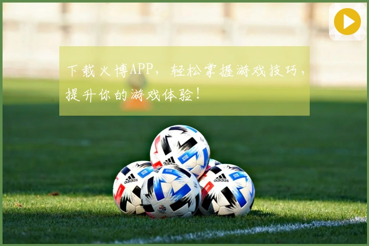 下载火博APP，轻松掌握游戏技巧，提升你的游戏体验！