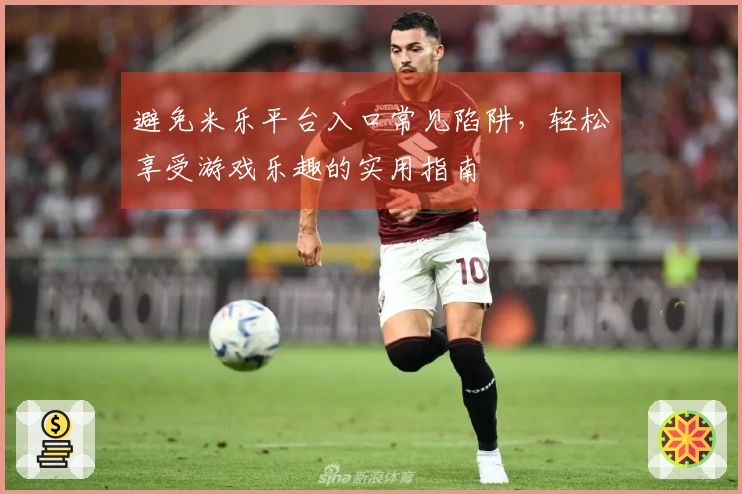 避免米乐平台入口常见陷阱，轻松享受游戏乐趣的实用指南