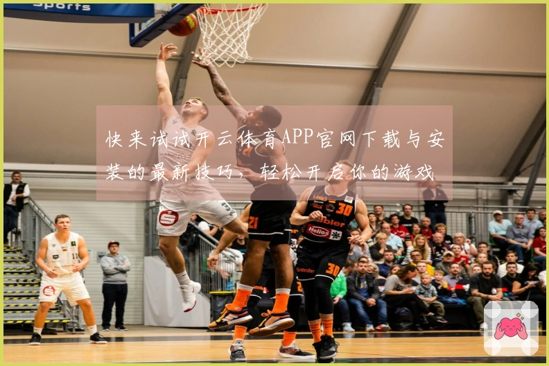 快来试试开云体育APP官网下载与安装的最新技巧，轻松开启你的游戏之旅！
