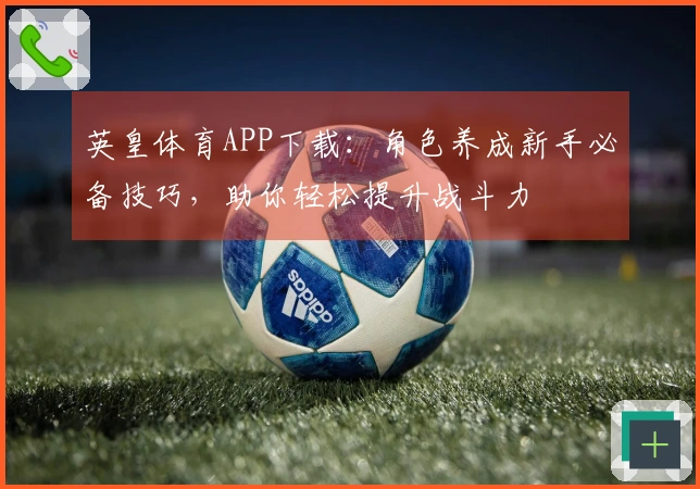 英皇体育APP下载：角色养成新手必备技巧，助你轻松提升战斗力