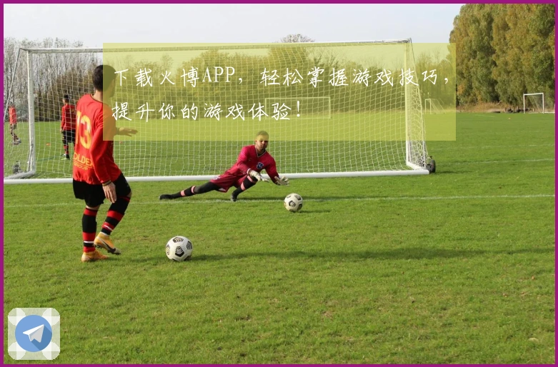 下载火博APP，轻松掌握游戏技巧，提升你的游戏体验！