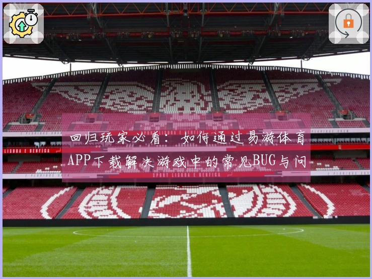 回归玩家必看：如何通过易游体育APP下载解决游戏中的常见BUG与问题