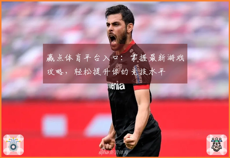 赢点体育平台入口：掌握最新游戏攻略，轻松提升你的竞技水平